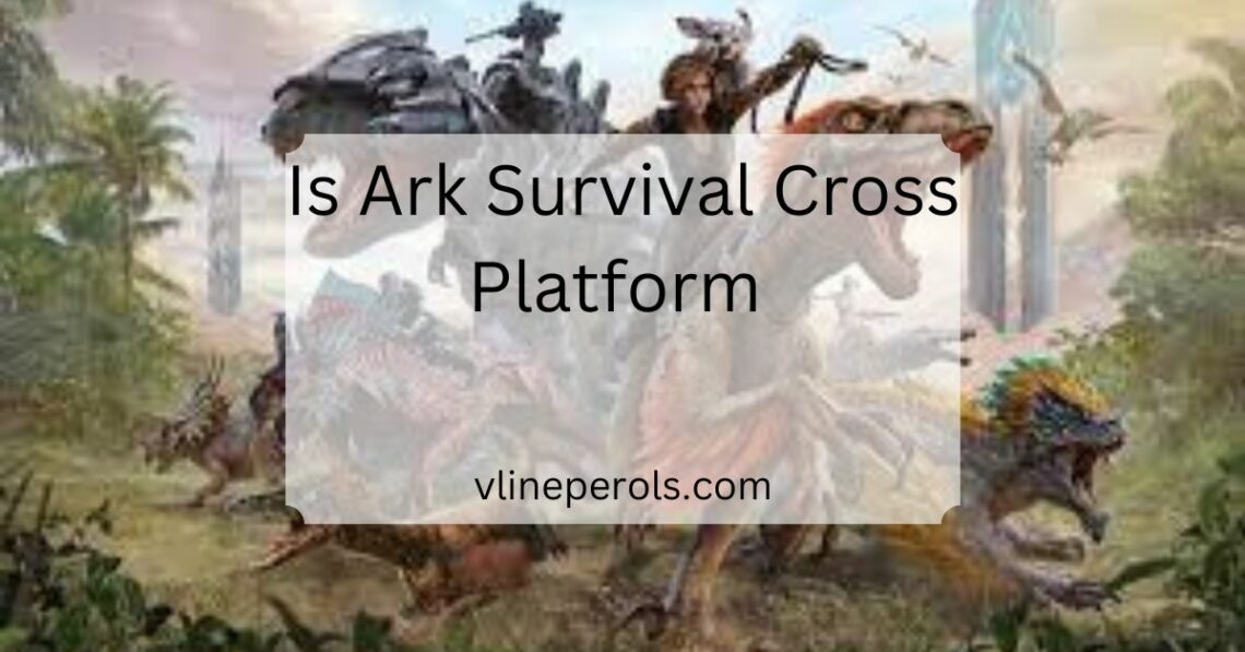 Is Ark Survival Cross Platform