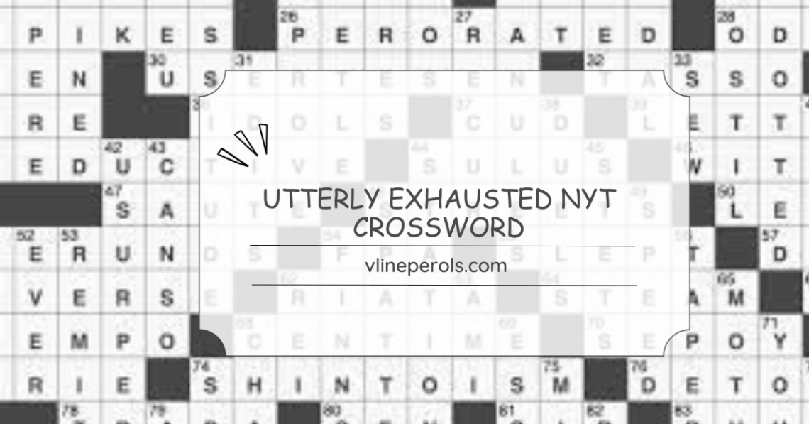 utterly exhausted nyt crossword