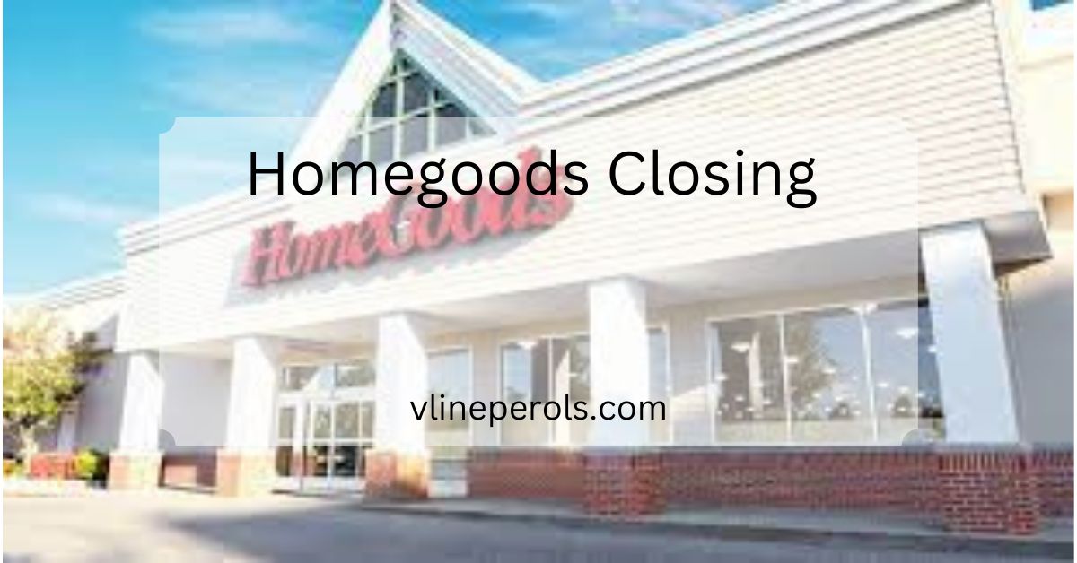 Homegoods Closing A Comprehensive Guide!