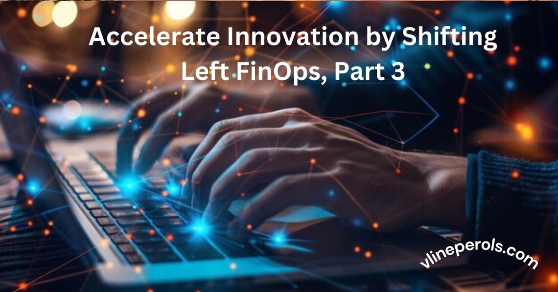 Accelerate Innovation by Shifting Left FinOps, Part 3