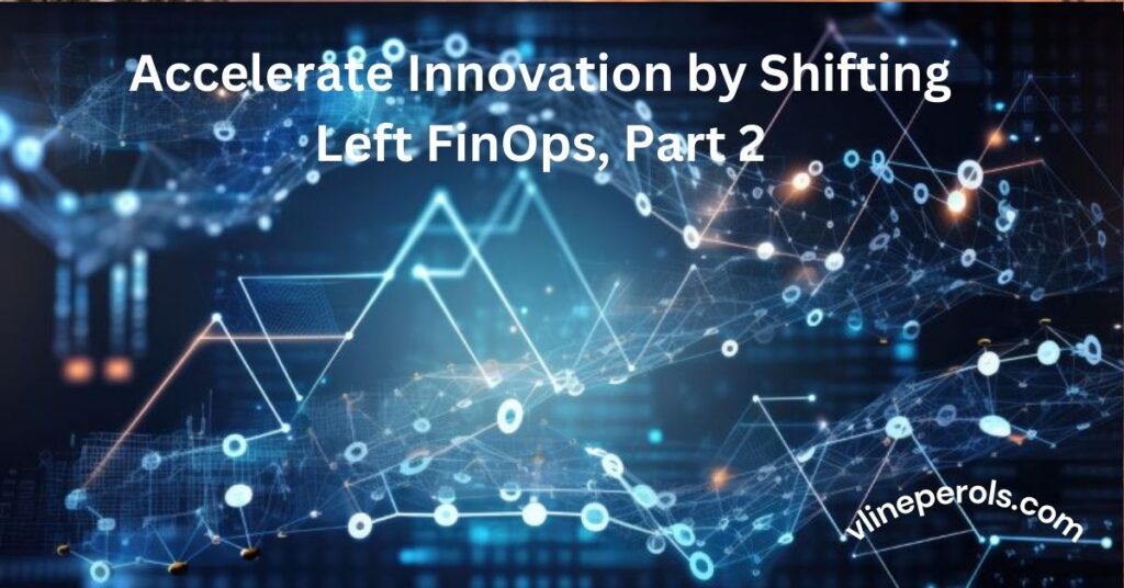 Accelerate Innovation by Shifting Left FinOps, Part 2