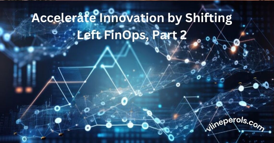 Accelerate Innovation by Shifting Left FinOps, Part 2